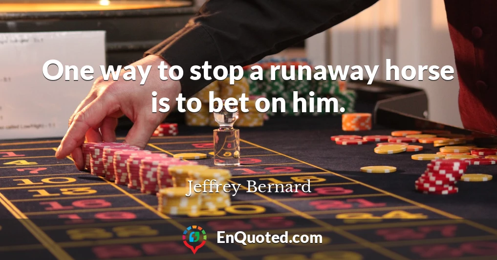 One way to stop a runaway horse is to bet on him.