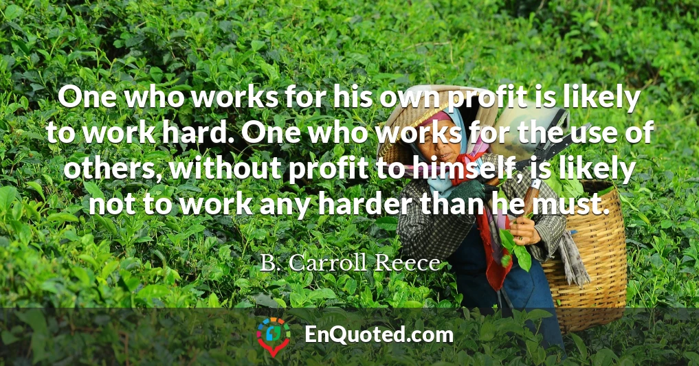 One who works for his own profit is likely to work hard. One who works for the use of others, without profit to himself, is likely not to work any harder than he must.