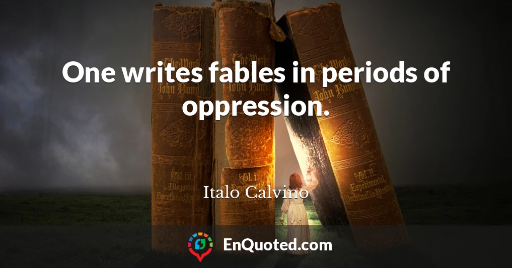 One writes fables in periods of oppression.