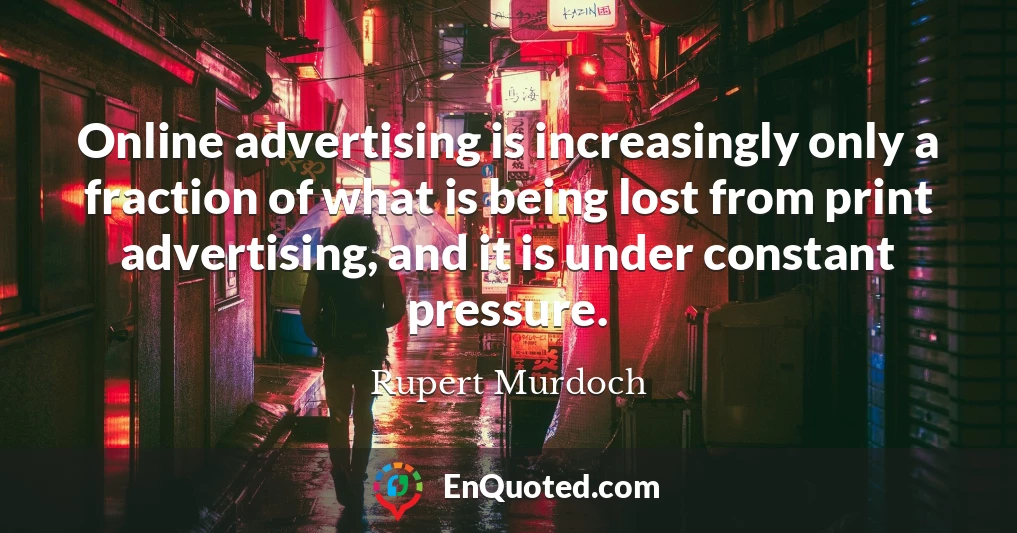 Online advertising is increasingly only a fraction of what is being lost from print advertising, and it is under constant pressure.