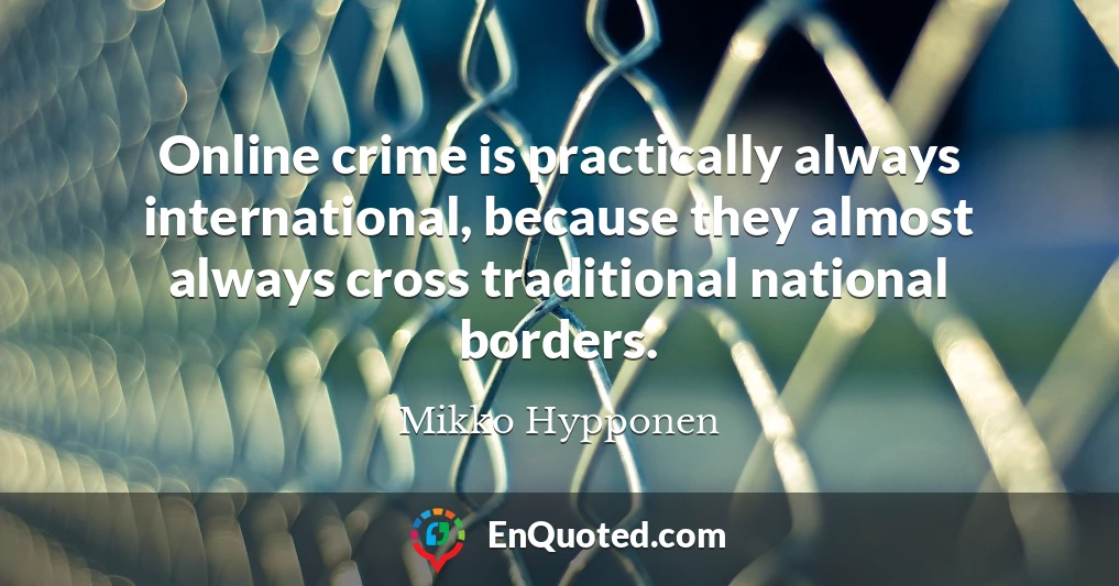 Online crime is practically always international, because they almost always cross traditional national borders.