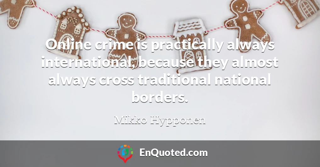 Online crime is practically always international, because they almost always cross traditional national borders.