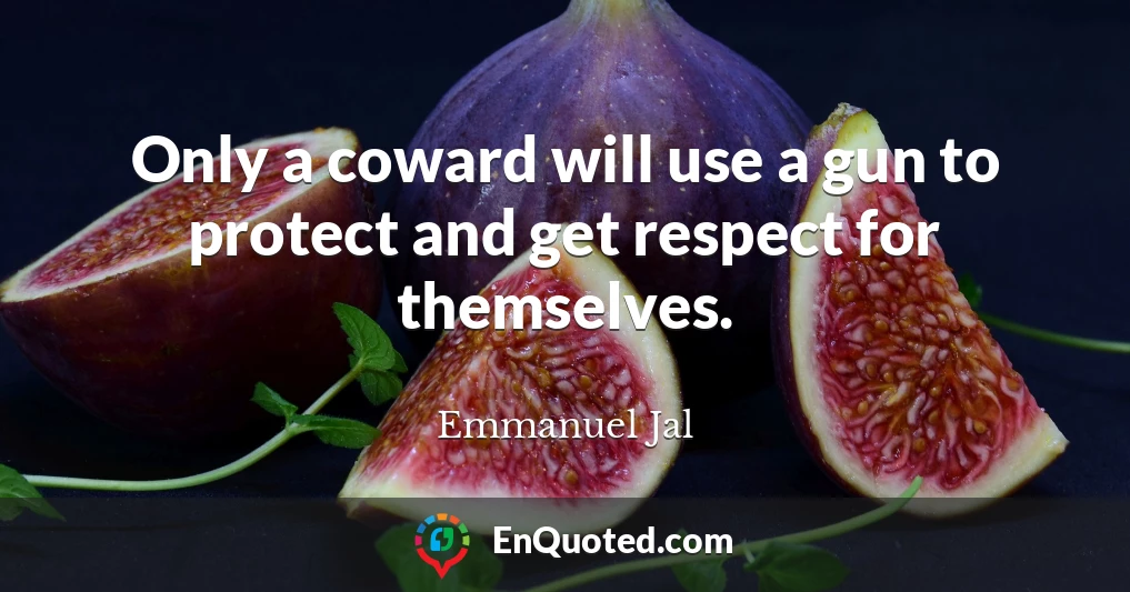 Only a coward will use a gun to protect and get respect for themselves.