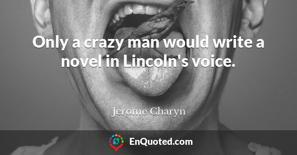 Only a crazy man would write a novel in Lincoln's voice.