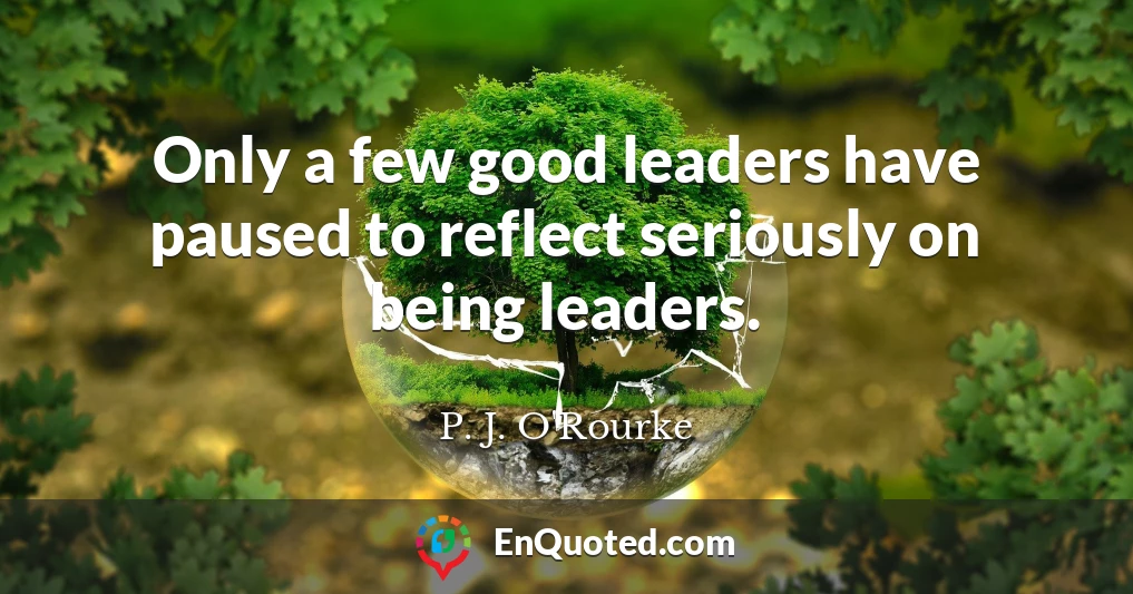 Only a few good leaders have paused to reflect seriously on being leaders.