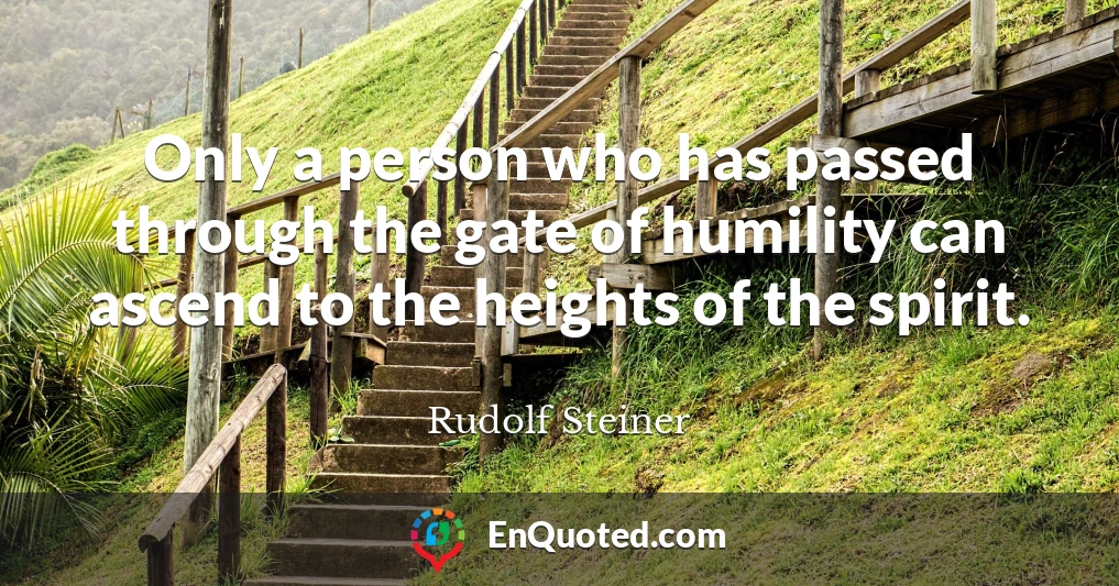 Only a person who has passed through the gate of humility can ascend to the heights of the spirit.