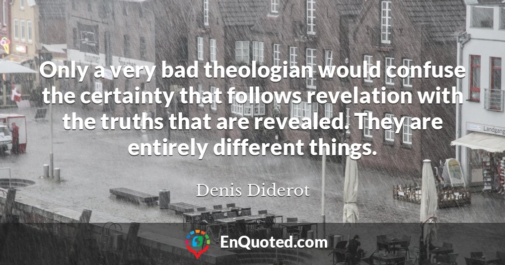 Only a very bad theologian would confuse the certainty that follows revelation with the truths that are revealed. They are entirely different things.