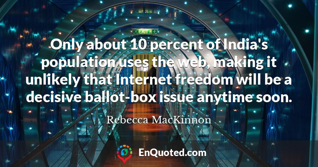 Only about 10 percent of India's population uses the web, making it unlikely that Internet freedom will be a decisive ballot-box issue anytime soon.