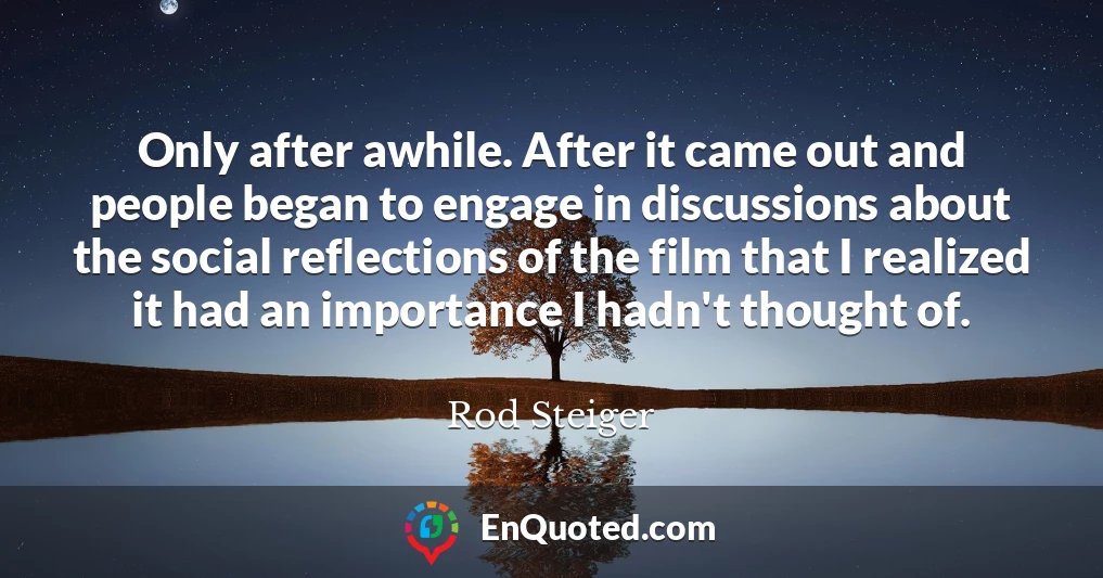 Only after awhile. After it came out and people began to engage in discussions about the social reflections of the film that I realized it had an importance I hadn't thought of.