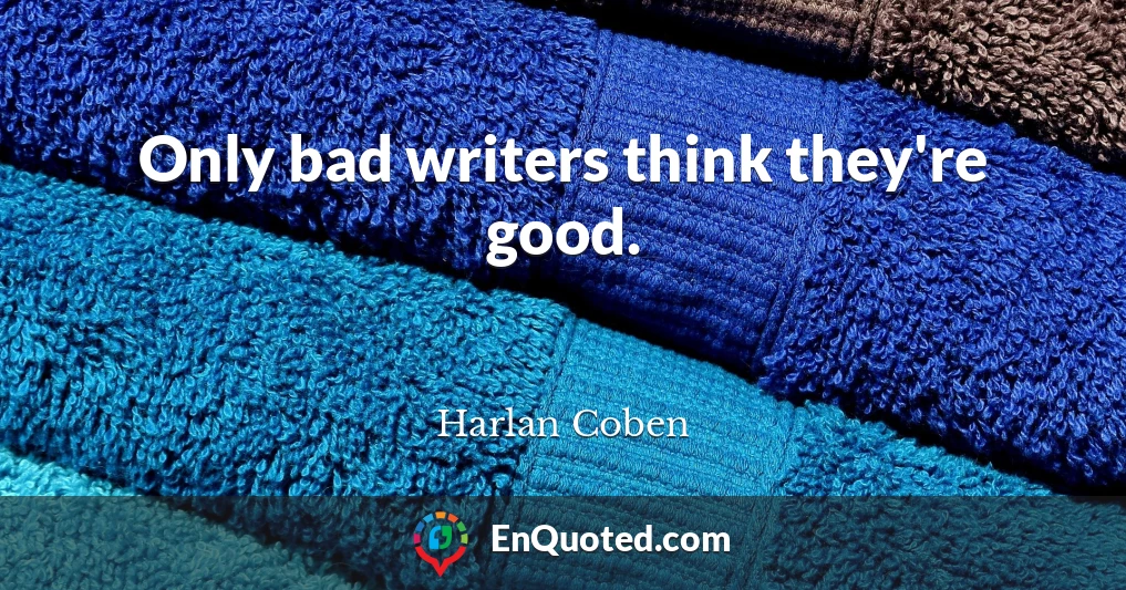 Only bad writers think they're good.
