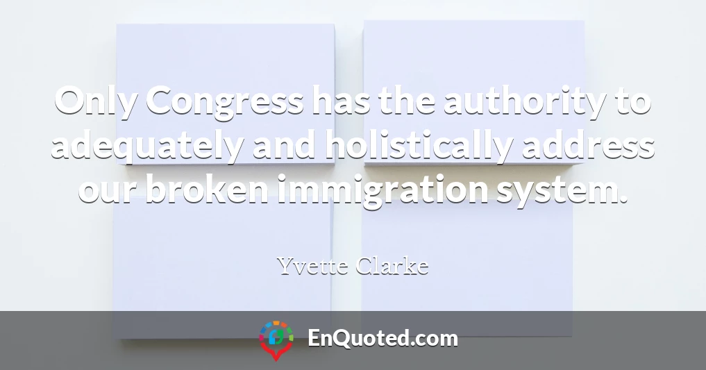 Only Congress has the authority to adequately and holistically address our broken immigration system.