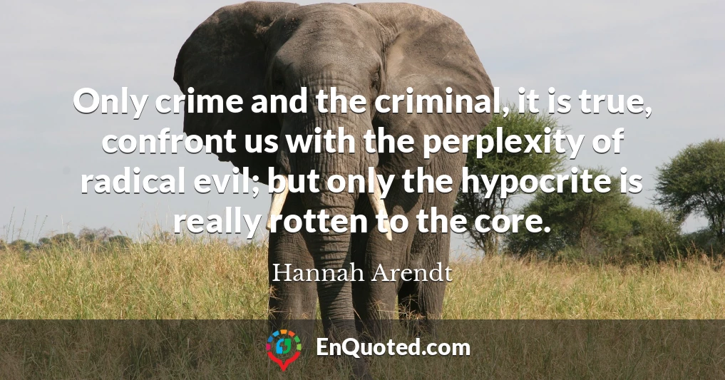 Only crime and the criminal, it is true, confront us with the perplexity of radical evil; but only the hypocrite is really rotten to the core.