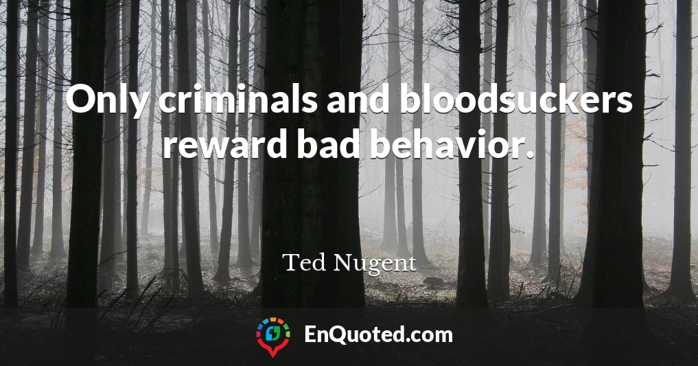 Only criminals and bloodsuckers reward bad behavior.