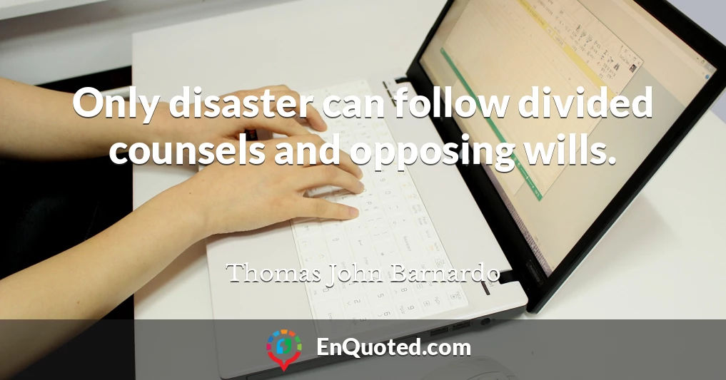 Only disaster can follow divided counsels and opposing wills.