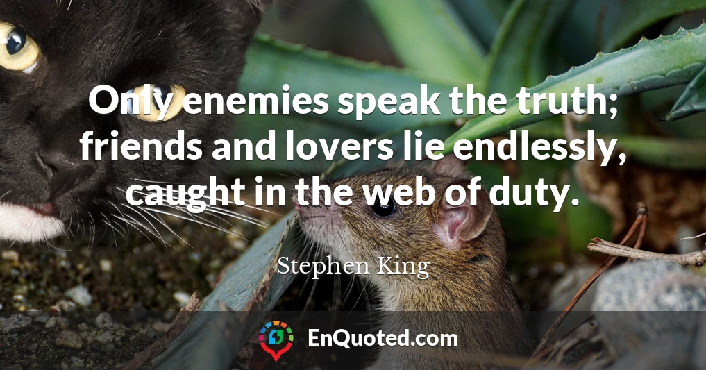 Only enemies speak the truth; friends and lovers lie endlessly, caught in the web of duty.