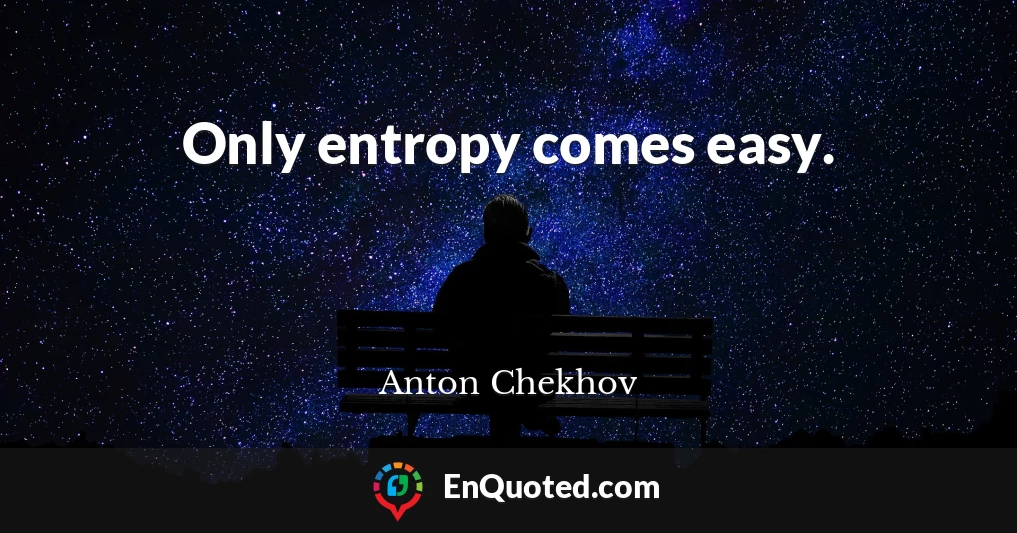 Only entropy comes easy.