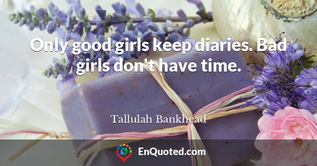 Only good girls keep diaries. Bad girls don't have time.