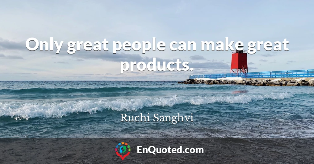 Only great people can make great products.