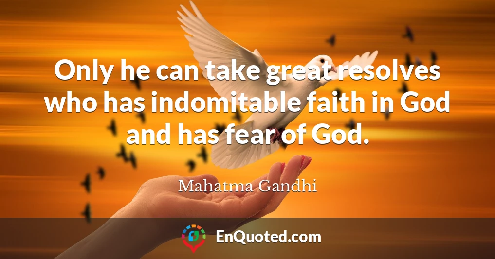 Only he can take great resolves who has indomitable faith in God and has fear of God.