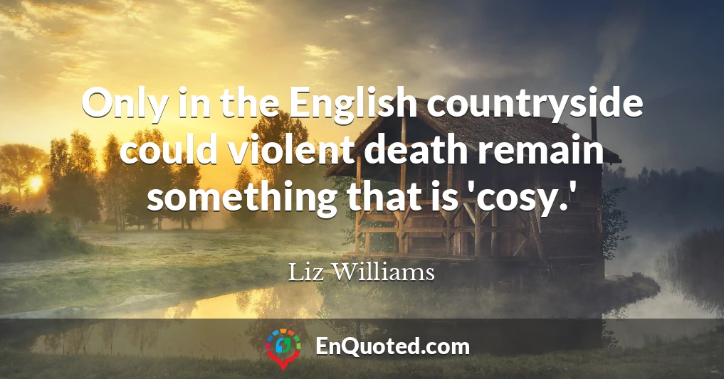 Only in the English countryside could violent death remain something that is 'cosy.'