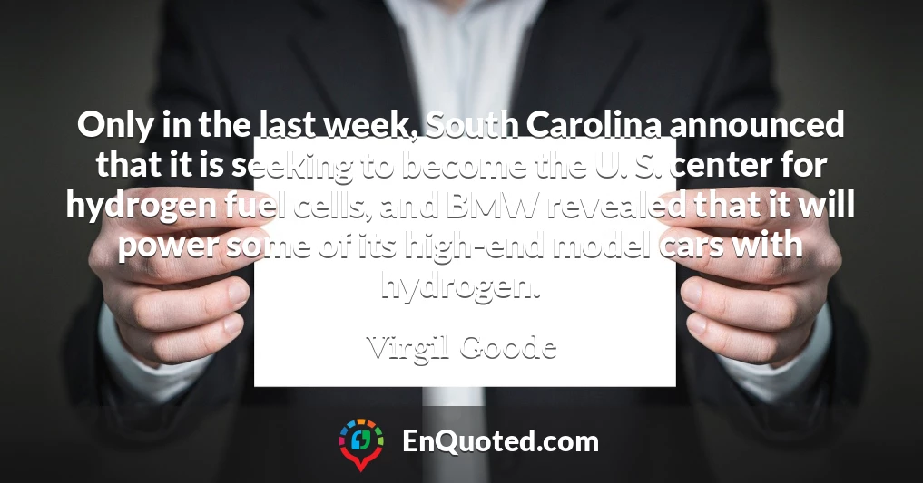 Only in the last week, South Carolina announced that it is seeking to become the U. S. center for hydrogen fuel cells, and BMW revealed that it will power some of its high-end model cars with hydrogen.
