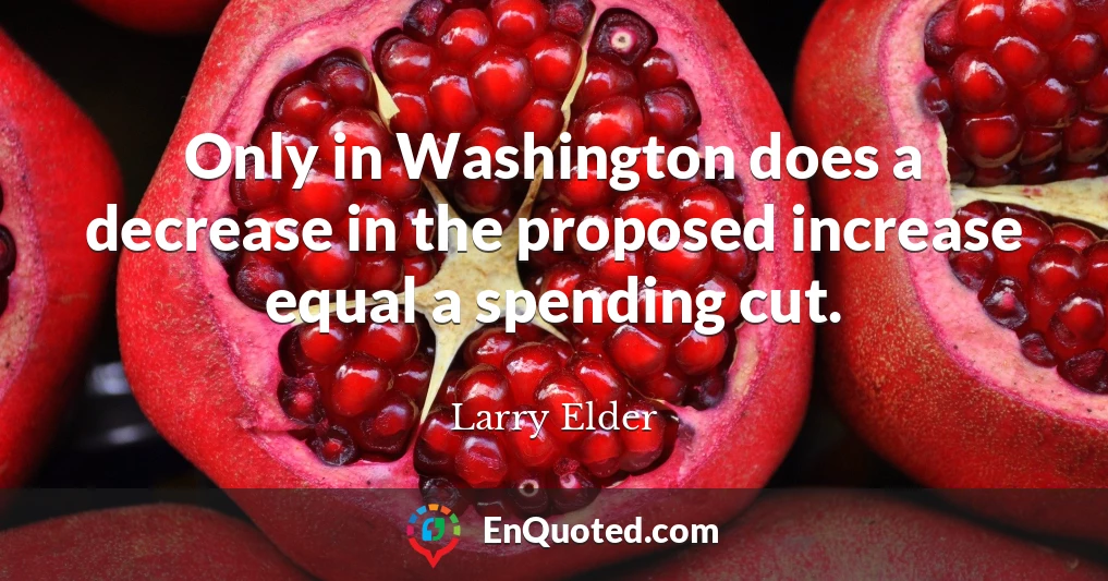 Only in Washington does a decrease in the proposed increase equal a spending cut.