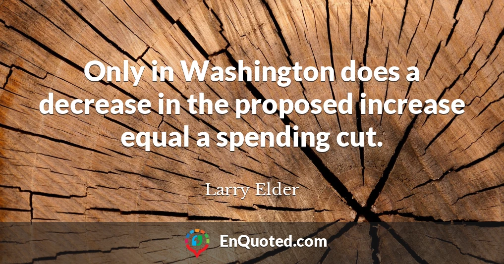 Only in Washington does a decrease in the proposed increase equal a spending cut.