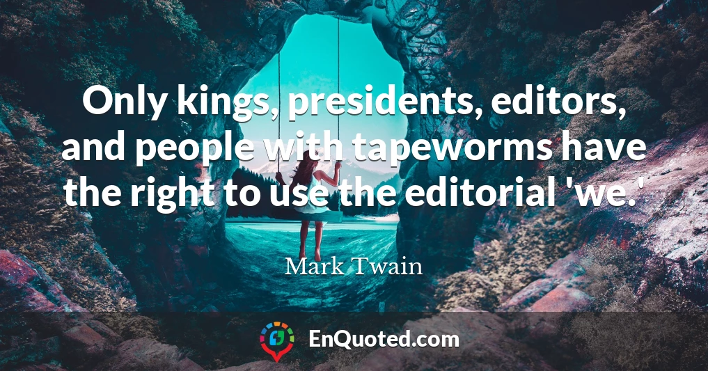 Only kings, presidents, editors, and people with tapeworms have the right to use the editorial 'we.'