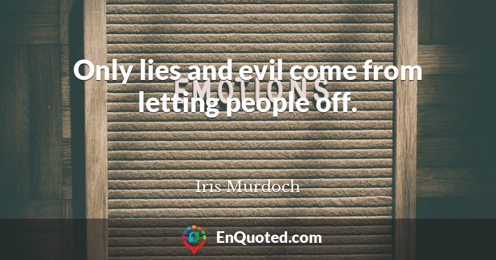 Only lies and evil come from letting people off.