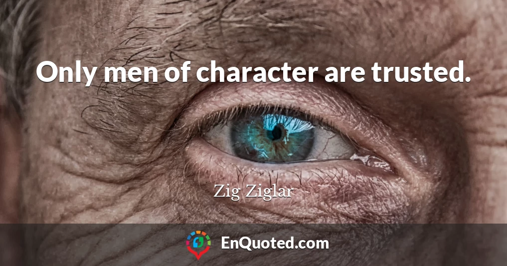 Only men of character are trusted.