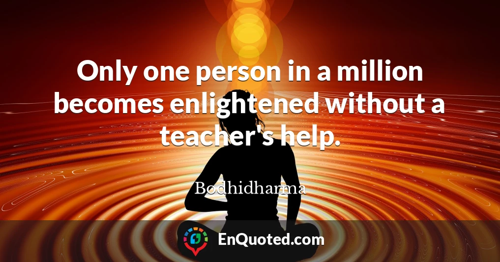Only one person in a million becomes enlightened without a teacher's help.