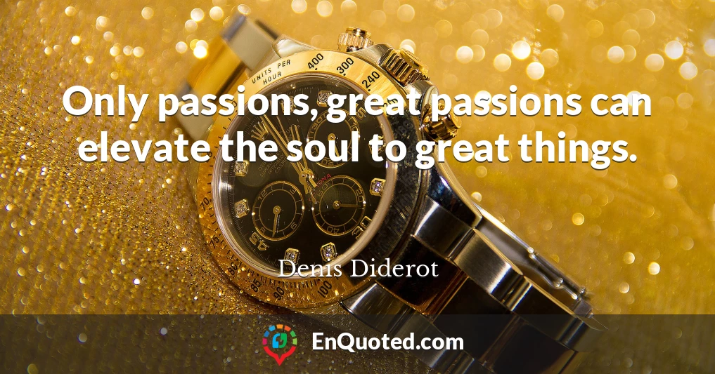 Only passions, great passions can elevate the soul to great things.