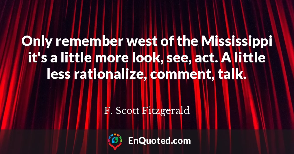 Only remember west of the Mississippi it's a little more look, see, act. A little less rationalize, comment, talk.