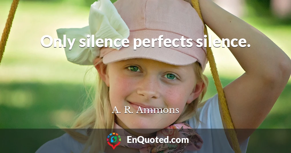 Only silence perfects silence.