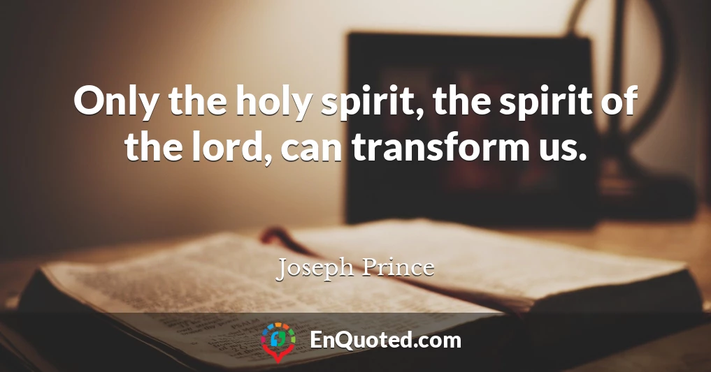 Only the holy spirit, the spirit of the lord, can transform us.