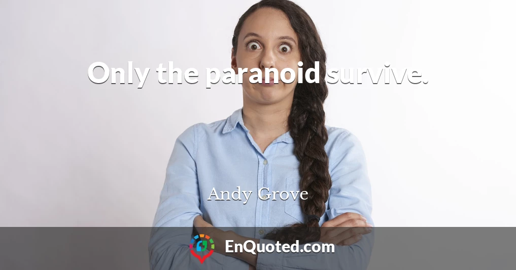 Only the paranoid survive.