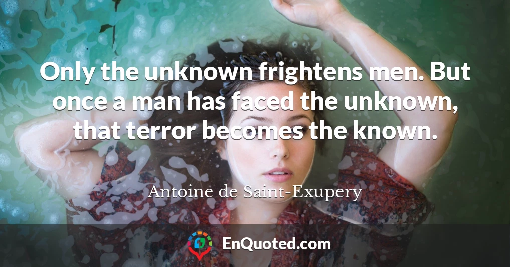 Only the unknown frightens men. But once a man has faced the unknown, that terror becomes the known.