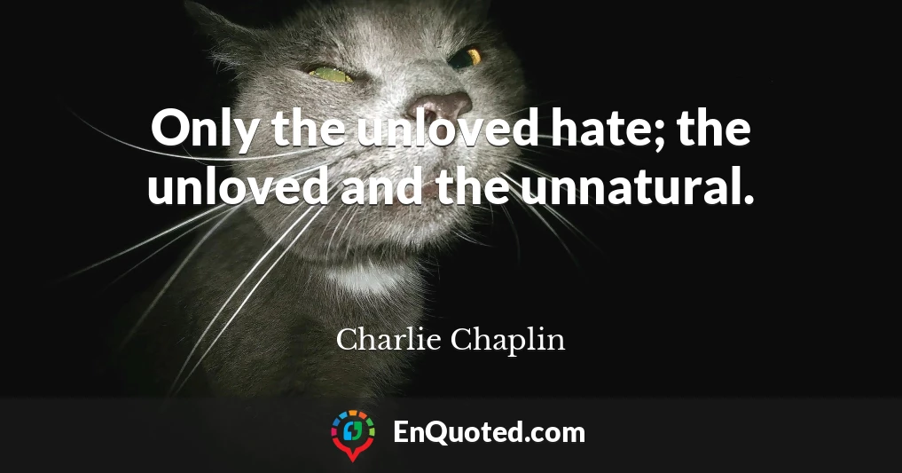 Only the unloved hate; the unloved and the unnatural.