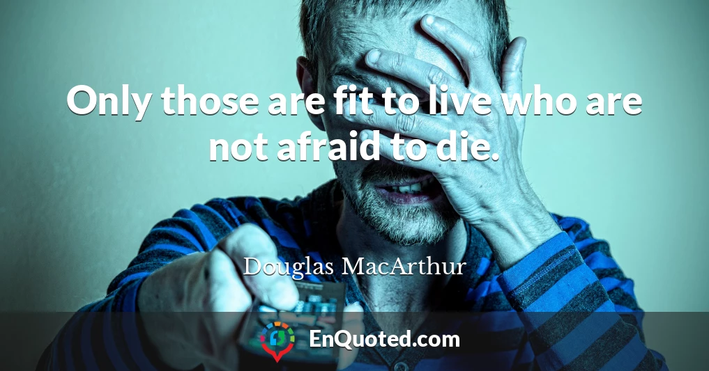 Only those are fit to live who are not afraid to die.