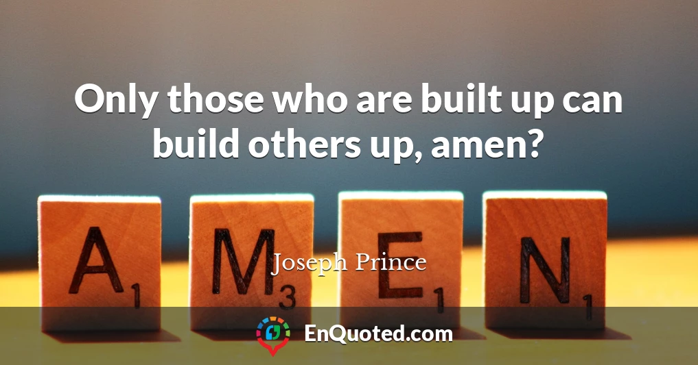 Only those who are built up can build others up, amen?