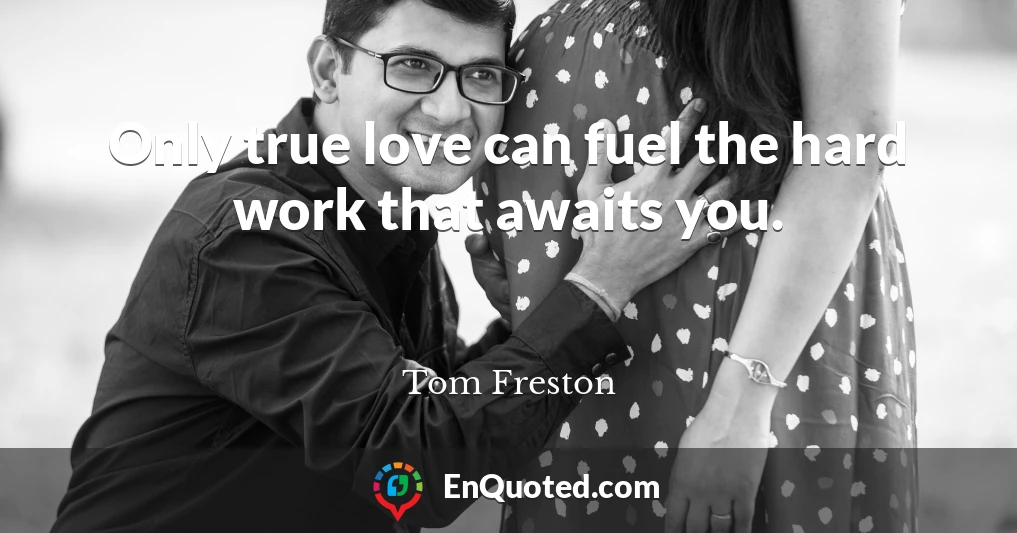 Only true love can fuel the hard work that awaits you.