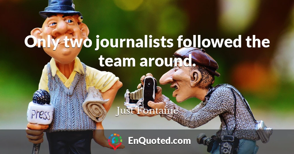Only two journalists followed the team around.