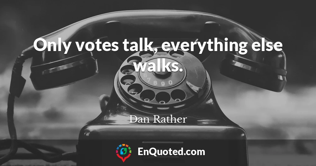 Only votes talk, everything else walks.