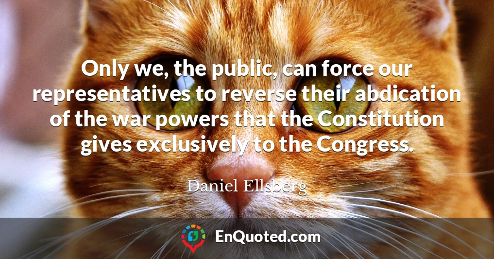 Only we, the public, can force our representatives to reverse their abdication of the war powers that the Constitution gives exclusively to the Congress.