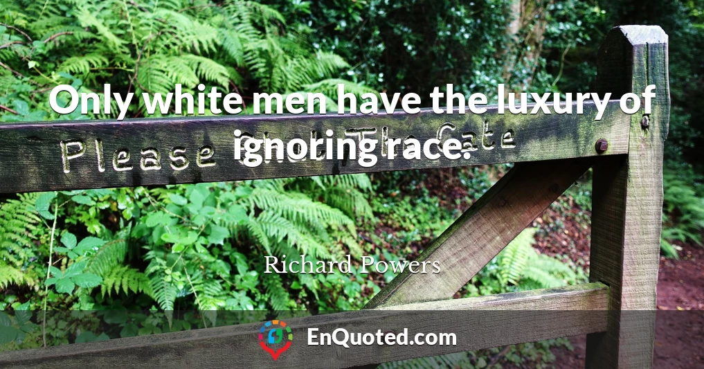 Only white men have the luxury of ignoring race.