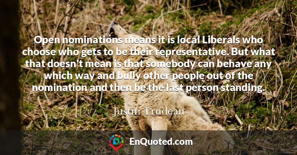 Open nominations means it is local Liberals who choose who gets to be their representative. But what that doesn't mean is that somebody can behave any which way and bully other people out of the nomination and then be the last person standing.