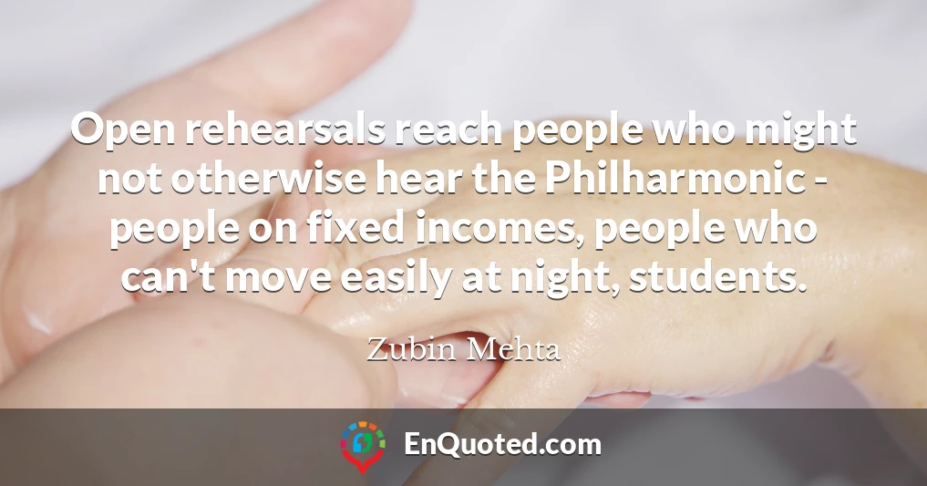 Open rehearsals reach people who might not otherwise hear the Philharmonic - people on fixed incomes, people who can't move easily at night, students.