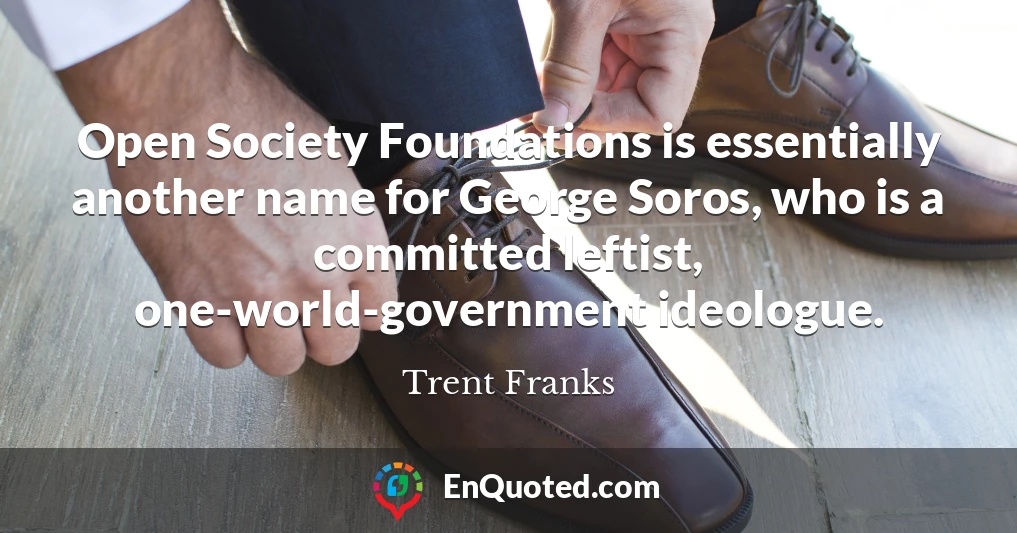 Open Society Foundations is essentially another name for George Soros, who is a committed leftist, one-world-government ideologue.