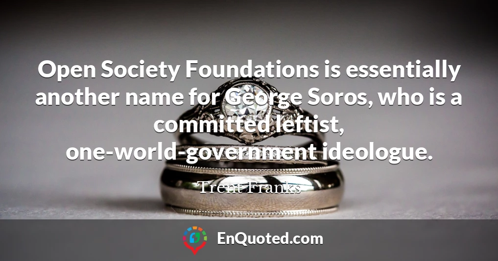 Open Society Foundations is essentially another name for George Soros, who is a committed leftist, one-world-government ideologue.