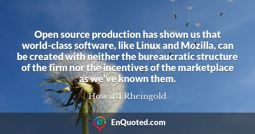 Open source production has shown us that world-class software, like Linux and Mozilla, can be created with neither the bureaucratic structure of the firm nor the incentives of the marketplace as we've known them.
